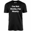 I’m Not Needy I’m Wanty – Unisex T-Shirt