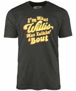 I’m What Willis Was Talkin ‘Bout – Unisex T-Shirt