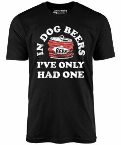 In Dog Beers I’ve Only Had One – Unisex T-Shirt
