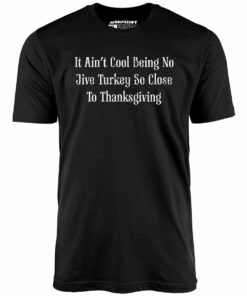 It Ain’t Cool Being No Jive Turkey So Close to Thanksgiving – Unisex T-Shirt