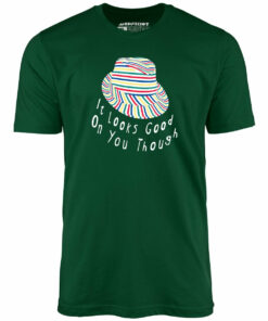 It Looks Good on You Though – Unisex T-Shirt