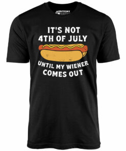 It’s Not 4th of July Until My Wiener Comes Out – Unisex T-Shirt