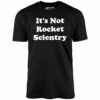 It’s Not Rocket Scientry – Unisex T-Shirt