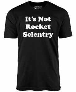 It’s Not Rocket Scientry – Unisex T-Shirt