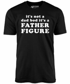 It’s Not a Dad Bod It’s a Father Figure – Unisex T-Shirt