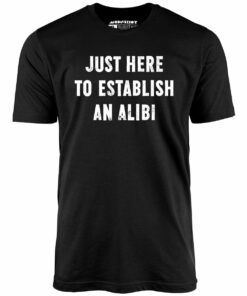 Just Here to Establish an Alibi – Unisex T-Shirt
