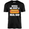 Makes Me Want a Hot Dog Real Bad – Unisex T-Shirt