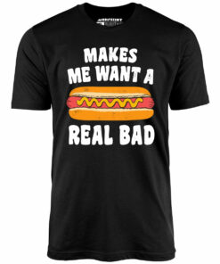Makes Me Want a Hot Dog Real Bad – Unisex T-Shirt