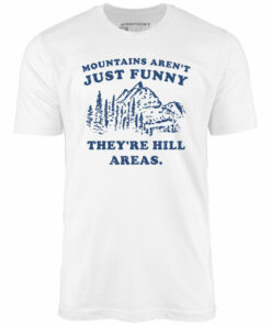 Mountains Aren’t Just Funny – Unisex T-Shirt Mountains Aren’t Just Funny – Unisex T-Shirt