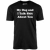 My Dog and I Talk Shit About You – Unisex T-Shirt