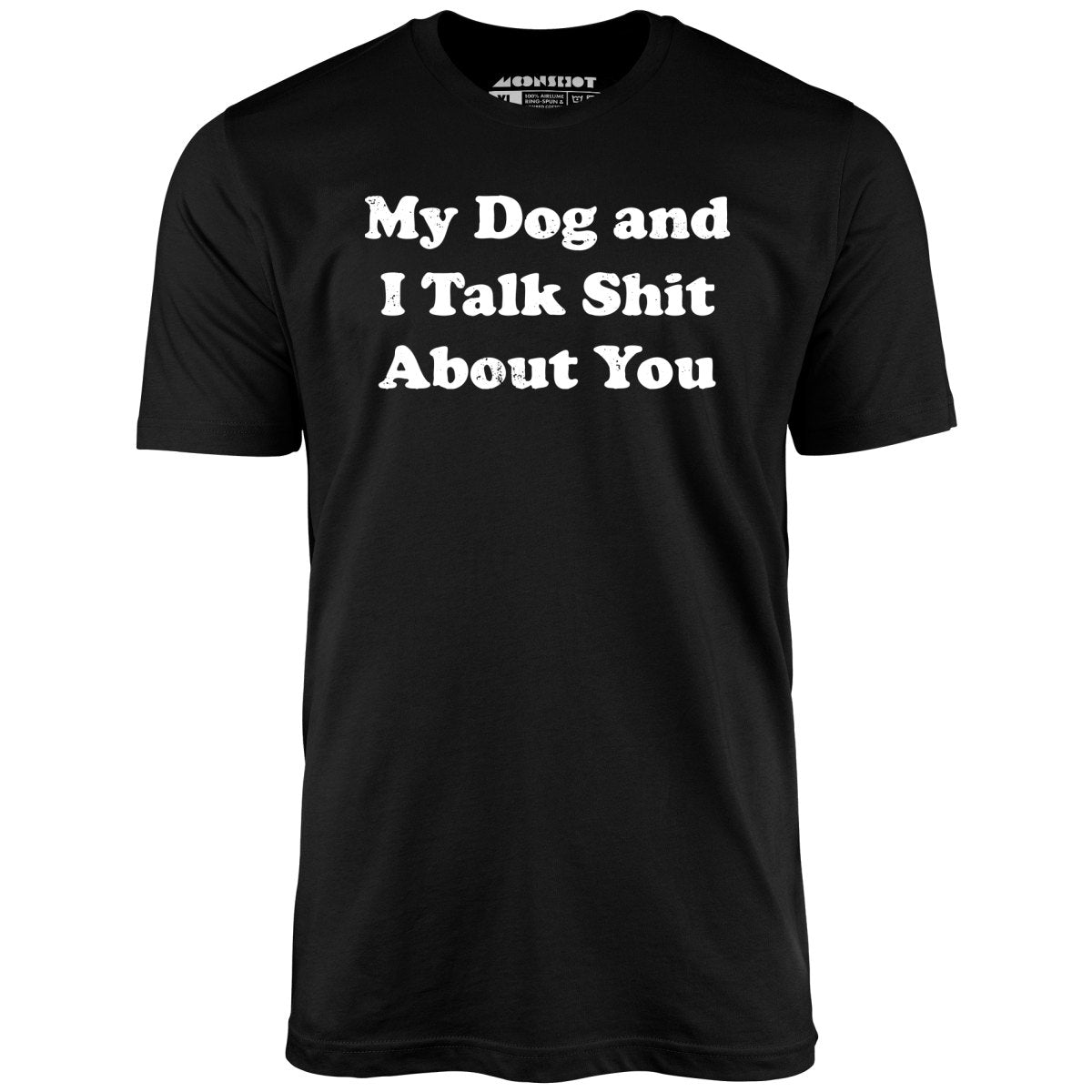 My Dog and I Talk Shit About You - Unisex T-Shirt My Dog and I Talk Shit About You - Unisex T-Shirt