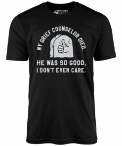 My Grief Counselor Died – Unisex T-Shirt