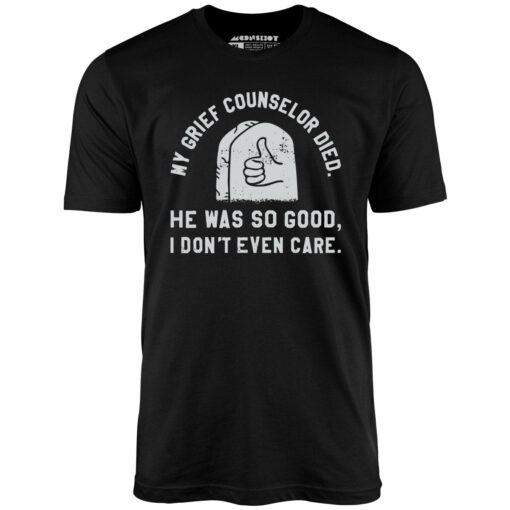 My Grief Counselor Died – Unisex T-Shirt