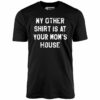 My Other Shirt Is At Your Mom’s House – Unisex T-Shirt