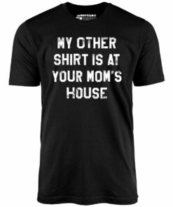 My Other Shirt Is At Your Mom’s House – Unisex T-Shirt