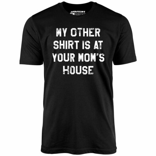 My Other Shirt Is At Your Mom’s House – Unisex T-Shirt
