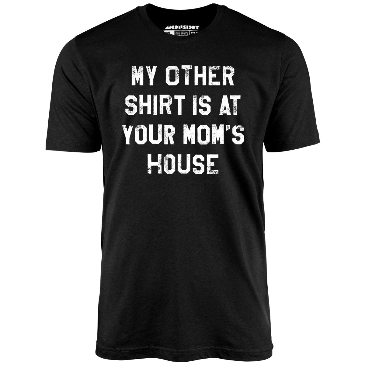My Other Shirt Is At Your Mom's House - Unisex T-Shirt My Other Shirt Is At Your Mom's House - Unisex T-Shirt