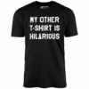 My Other T-Shirt is Hilarious – Unisex T-Shirt
