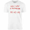 Now I Have a Machine Gun Ho-Ho-Ho – Unisex T-Shirt