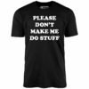 Please Don’t Make Me Do Stuff – Unisex T-Shirt