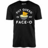 Put Queso in My Face-O – Unisex T-Shirt