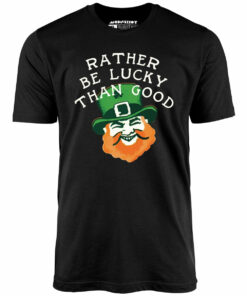 Rather Be Lucky Than Good – Unisex T-Shirt