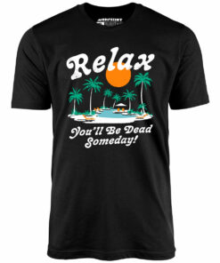 Relax, You’ll Be Dead Someday – Unisex T-Shirt