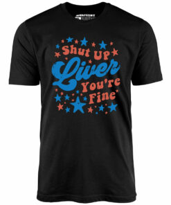 Shut Up Liver You’re Fine 4th of July – Unisex T-Shirt Shut Up Liver You’re Fine 4th of July – Unisex T-Shirt