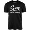 Sorry, I’m Not Listening – Unisex T-Shirt