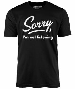 Sorry, I’m Not Listening – Unisex T-Shirt