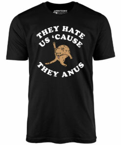 They Hate Us Cause They Anus – Unisex T-Shirt