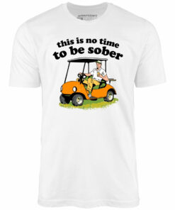 This Is No Time To Be Sober – Unisex T-Shirt
