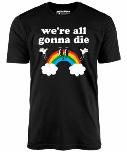We’re All Gonna Die – Unisex T-Shirt