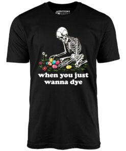 When You Just Wanna Dye – Unisex T-Shirt