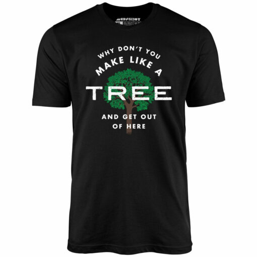 Why Don’t You Make Like a Tree and Get Out of Here – Unisex T-Shirt
