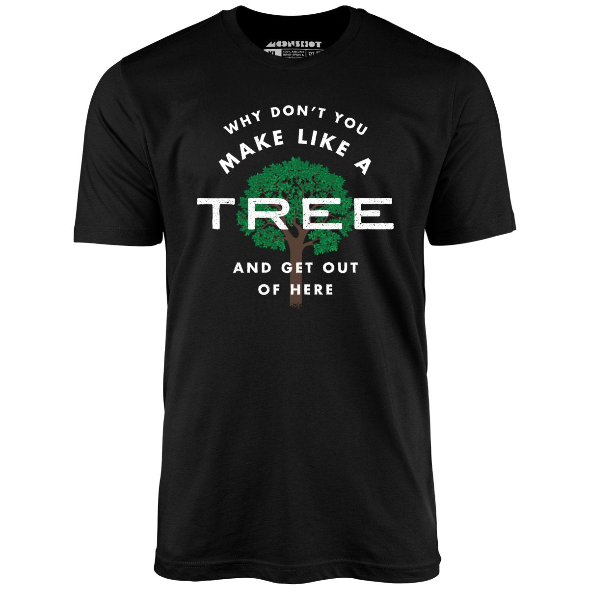 Why Don't You Make Like a Tree and Get Out of Here - Unisex T-Shirt Why Don't You Make Like a Tree and Get Out of Here - Unisex T-Shirt