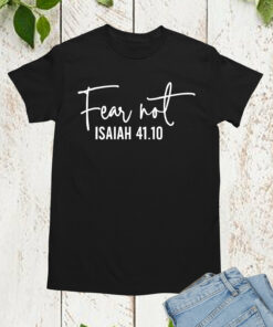 Fear Not Isaiah 41 10 Shirt