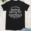 Go and Make Disciples Baptizing Them In The Name of father Shirt