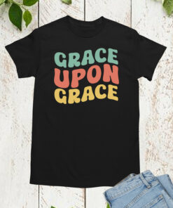 Grace Upon Grace Christian Shirt