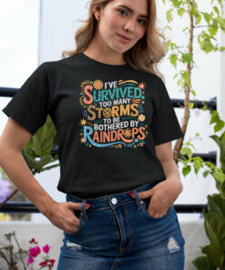 I’ve Survived Too Many Storms to Be Bothered by Raindrops Shirt