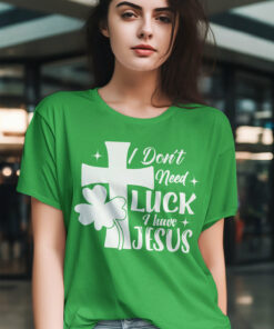 I Don’t Need Luck I Have Jesus Shirt