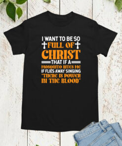 I Want To Be So Full Of Christ Power in The Blood Shirt
