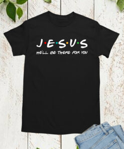 Jesus He’ll Be There For You T-Shirt