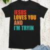 Jesus Loves You I’m Tryin Christian T Shirt