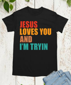 Jesus Loves You I’m Tryin Christian T Shirt