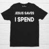 Jesus Saves I Spend Funny Christian T Shirt