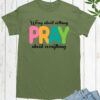 Worry about Nothing Pray about everything T shirt