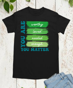 You are Worthy Loved You Matter Shirt