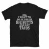 All I want To Do is Touch Big Butts And Eat Tacos T-Shirt