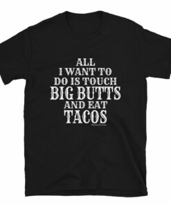 All I want To Do is Touch Big Butts And Eat Tacos T-Shirt